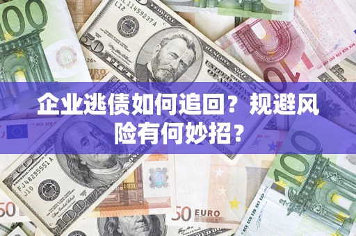 武汉企业逃债如何追回？规避风险有何妙招？
