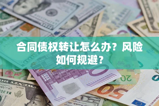 武汉合同债权转让怎么办？风险如何规避？