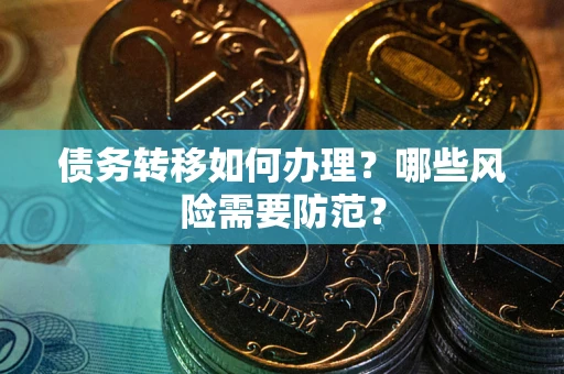 武汉债务转移如何办理？哪些风险需要防范？