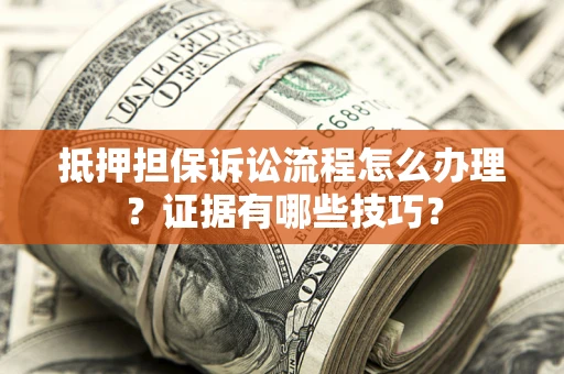 武汉抵押担保诉讼流程怎么办理？证据有哪些技巧？