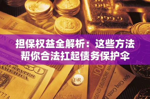 武汉担保权益全解析：这些方法帮你合法扛起债务保护伞