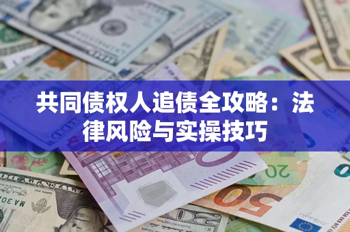 武汉共同债权人追债全攻略：法律风险与实操技巧