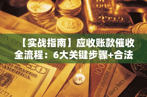 武汉【实战指南】应收账款催收全流程：6大关键步骤+合法回款技巧