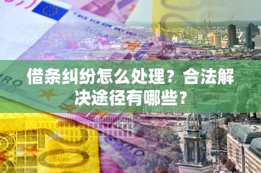 武汉借条纠纷怎么处理？合法解决途径有哪些？