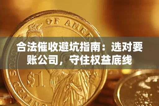武汉合法催收避坑指南：选对要账公司，守住权益底线