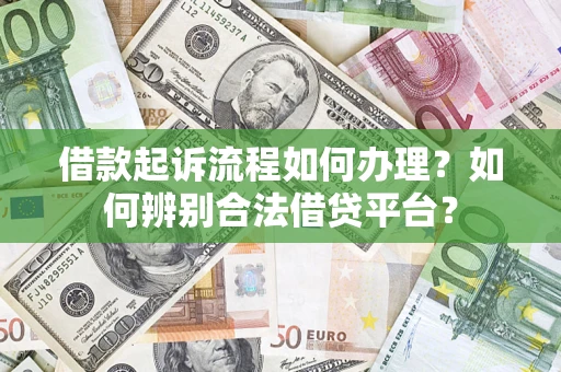 武汉借款起诉流程如何办理？如何辨别合法借贷平台？