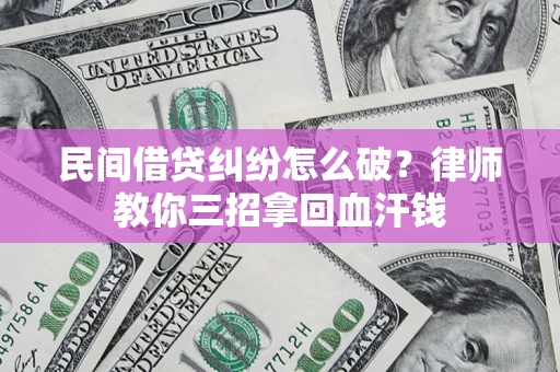 武汉民间借贷纠纷怎么破？律师教你三招拿回血汗钱