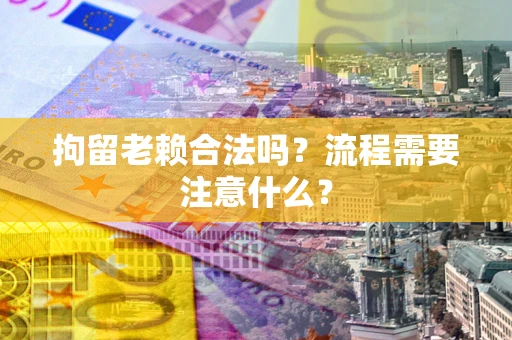 武汉拘留老赖合法吗？流程需要注意什么？