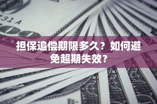 武汉担保追偿期限多久?如何避免超期失效? 武汉担保追偿期限多久?如何避免超期失效?