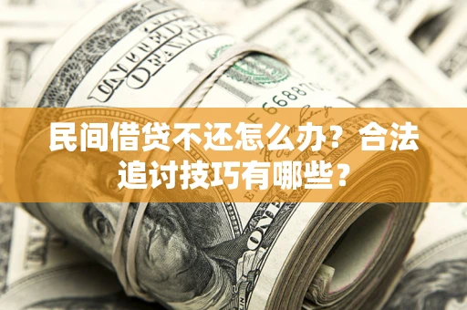武汉民间借贷不还怎么办？合法追讨技巧有哪些？