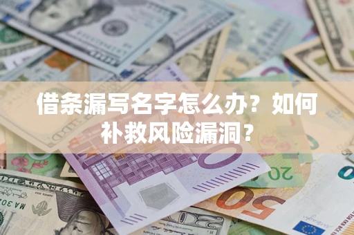 武汉借条漏写名字怎么办？如何补救风险漏洞？