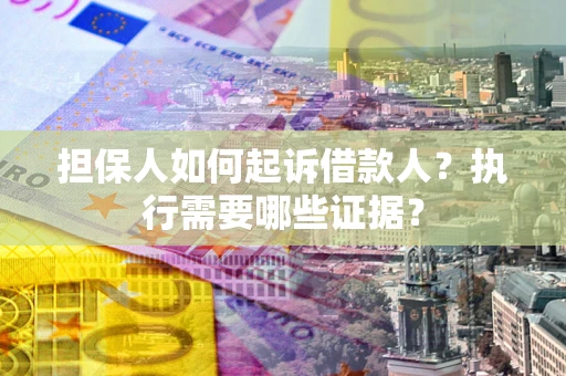武汉担保人如何起诉借款人？执行需要哪些证据？