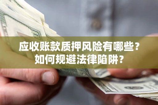 武汉应收账款质押风险有哪些？如何规避法律陷阱？