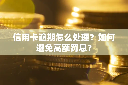 武汉信用卡逾期怎么处理？如何避免高额罚息？