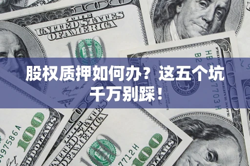 武汉股权质押如何办？这五个坑千万别踩！