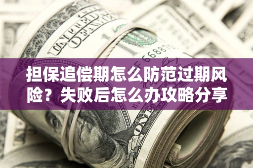 武汉担保追偿期怎么防范过期风险？失败后怎么办攻略分享