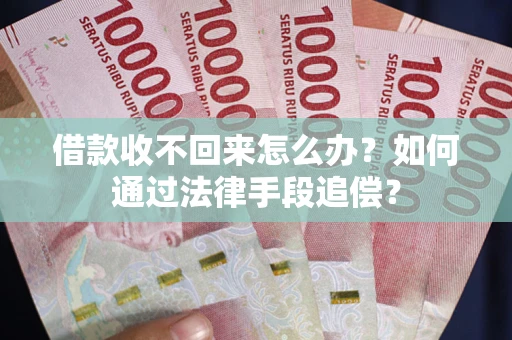 武汉借款收不回来怎么办？如何通过法律手段追偿？