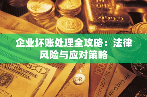 武汉企业坏账处理全攻略：法律风险与应对策略