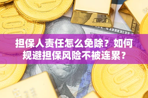 武汉担保人责任怎么免除？如何规避担保风险不被连累？