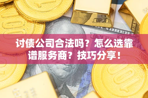 武汉讨债公司合法吗？怎么选靠谱服务商？技巧分享！