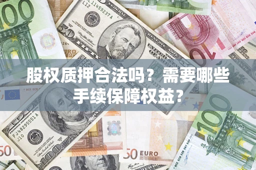 武汉股权质押合法吗？需要哪些手续保障权益？