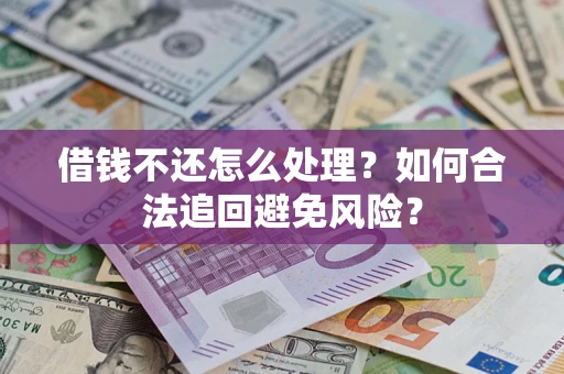 武汉借钱不还怎么处理？如何合法追回避免风险？