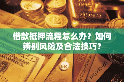 武汉借款抵押流程怎么办？如何辨别风险及合法技巧？
