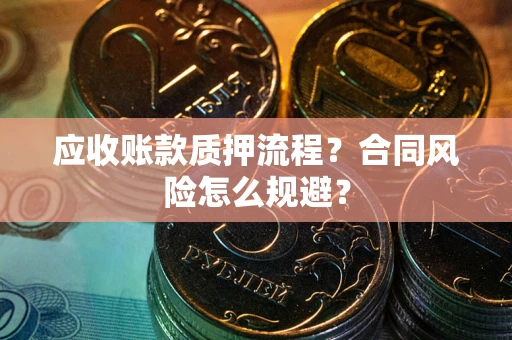 武汉应收账款质押流程？合同风险怎么规避？