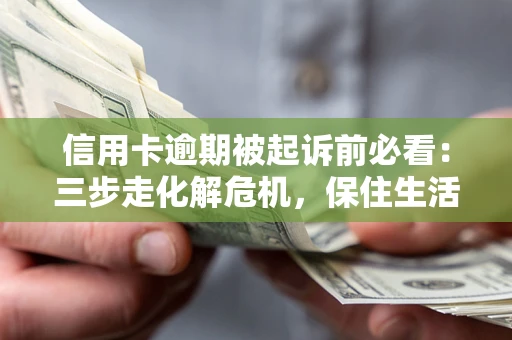 武汉信用卡逾期被起诉前必看：三步走化解危机，保住生活尊严
