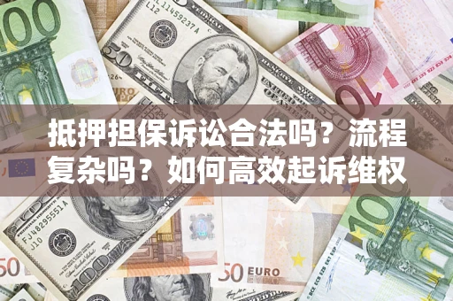 武汉抵押担保诉讼合法吗？流程复杂吗？如何高效起诉维权？