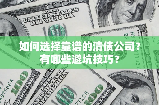武汉如何选择靠谱的清债公司？有哪些避坑技巧？