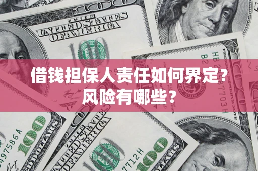 武汉借钱担保人责任如何界定?风险有哪些? 武汉借钱担保人责任如何界定?风险有哪些?