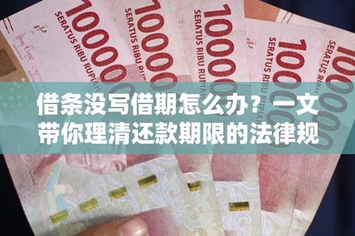 武汉借条没写借期怎么办？一文带你理清还款期限的法律规则