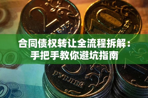 武汉合同债权转让全流程拆解：手把手教你避坑指南