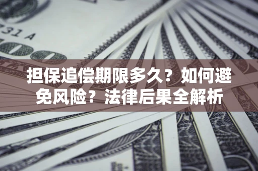 武汉担保追偿期限多久？如何避免风险？法律后果全解析