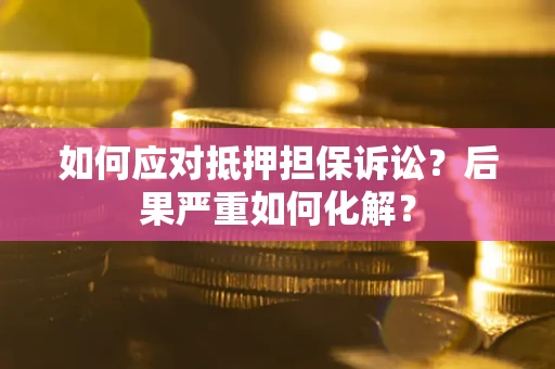 武汉如何应对抵押担保诉讼？后果严重如何化解？