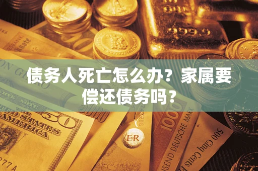 武汉债务人死亡怎么办？家属要偿还债务吗？