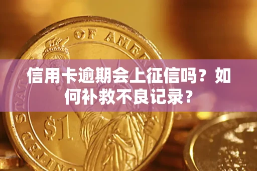 武汉信用卡逾期会上征信吗？如何补救不良记录？