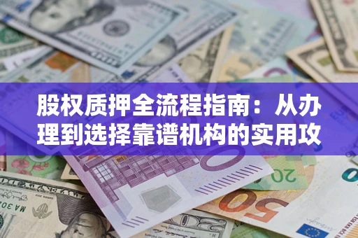 武汉股权质押全流程指南：从办理到选择靠谱机构的实用攻略