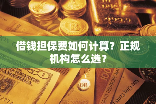 武汉借钱担保费如何计算？正规机构怎么选？