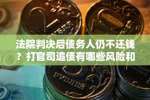 武汉法院判决后债务人仍不还钱？打官司追债有哪些风险和技巧？