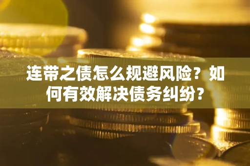 武汉连带之债怎么规避风险？如何有效解决债务纠纷？