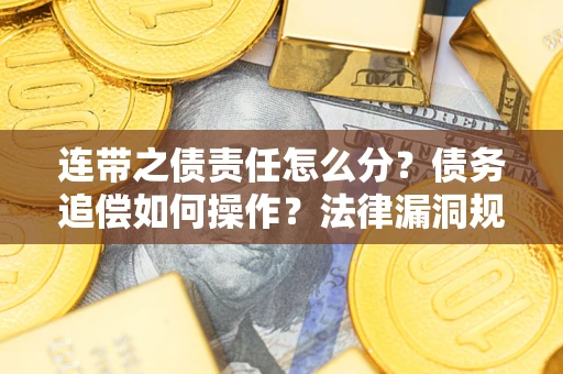 武汉连带之债责任怎么分？债务追偿如何操作？法律漏洞规避指南