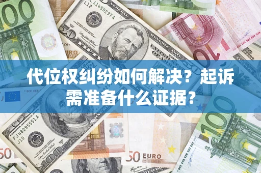 武汉代位权纠纷如何解决？起诉需准备什么证据？