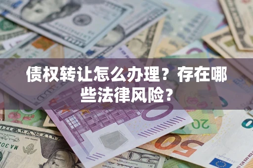 武汉债权转让怎么办理？存在哪些法律风险？