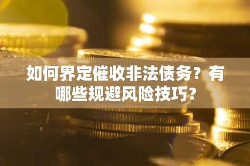 武汉如何界定催收非法债务？有哪些规避风险技巧？