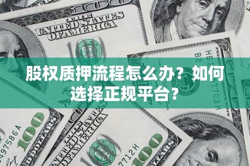 武汉股权质押流程怎么办？如何选择正规平台？