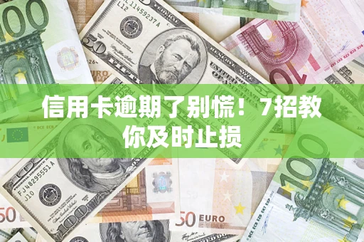 武汉信用卡逾期了别慌！7招教你及时止损
