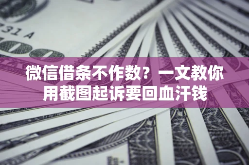 武汉微信借条不作数？一文教你用截图起诉要回血汗钱