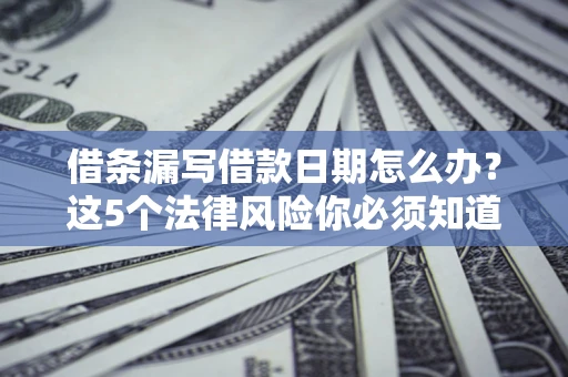 武汉借条漏写借款日期怎么办？这5个法律风险你必须知道